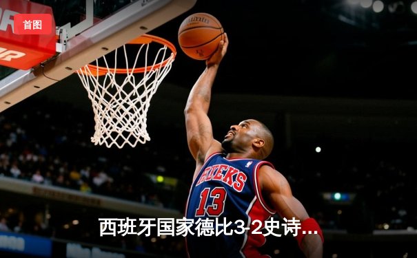 西班牙国家德比3-2史诗逆转！贝林厄姆补时绝杀皇马险胜巴萨