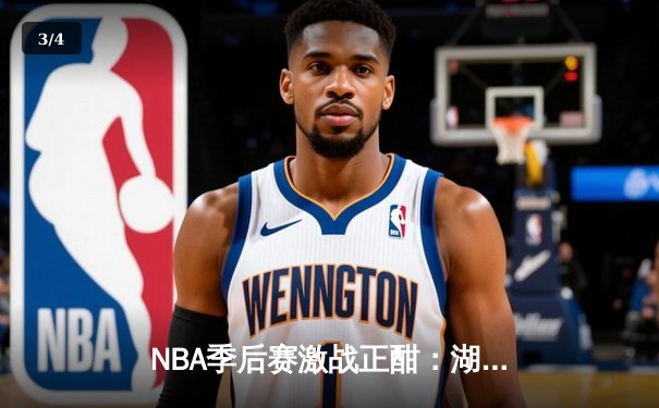 NBA季后赛激战正酣：湖人加时险胜勇士，詹姆斯关键三分锁定胜局 - 3