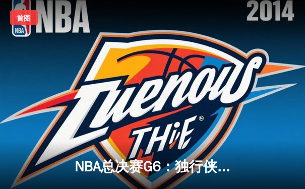 NBA总决赛G6：独行侠顽强扳平大比分，东契奇带伤轰下三双率队逆转