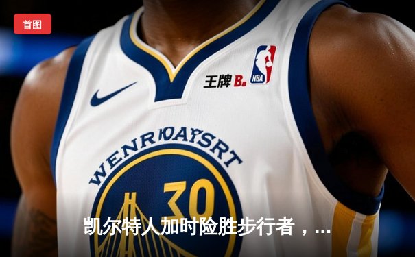 凯尔特人加时险胜步行者，塔图姆36分率队夺东决开门红